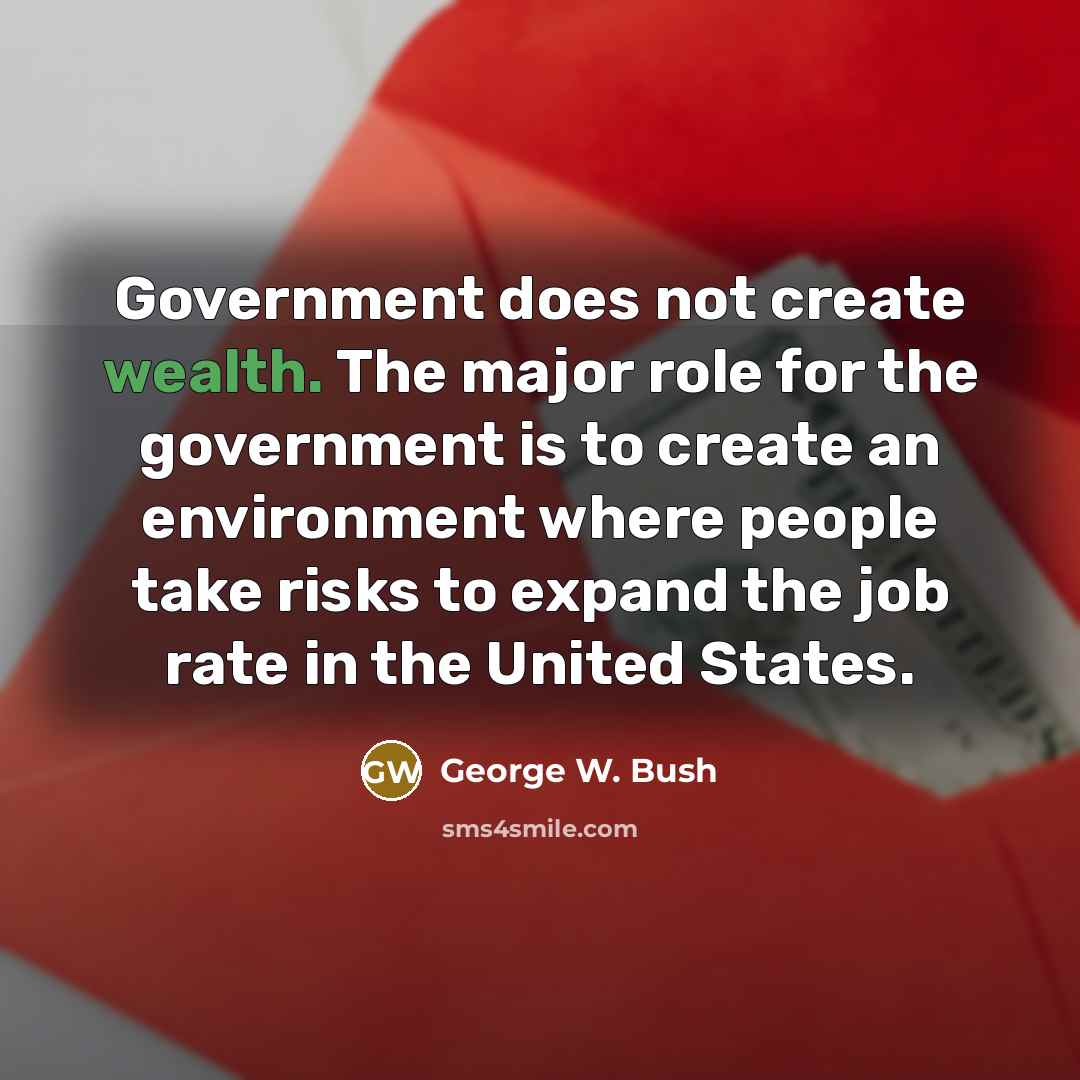 “Government does not create wealth. The major role for the…” quote by George W. Bush