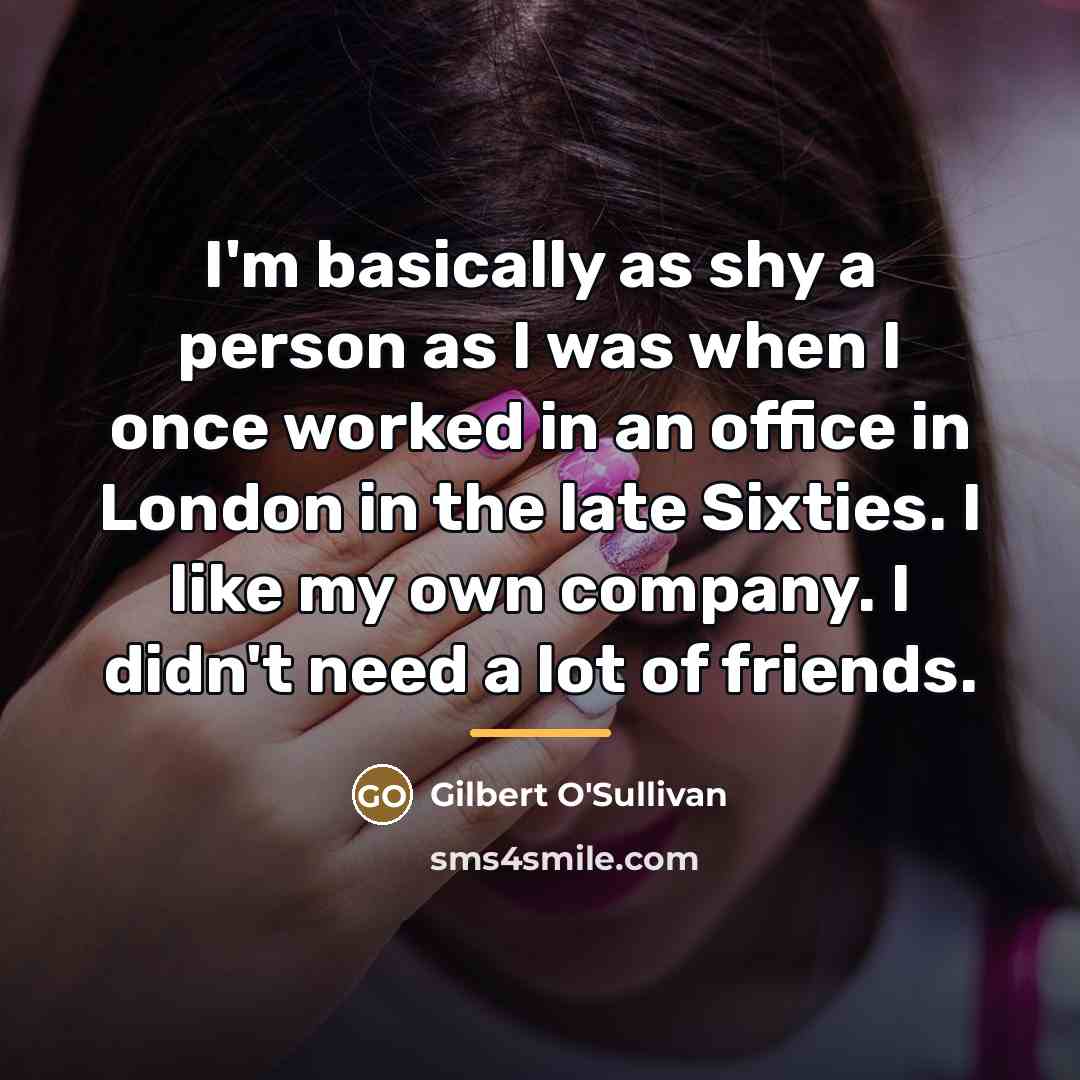 “I'm basically as shy a person as I was when…” quote by Gilbert O'Sullivan