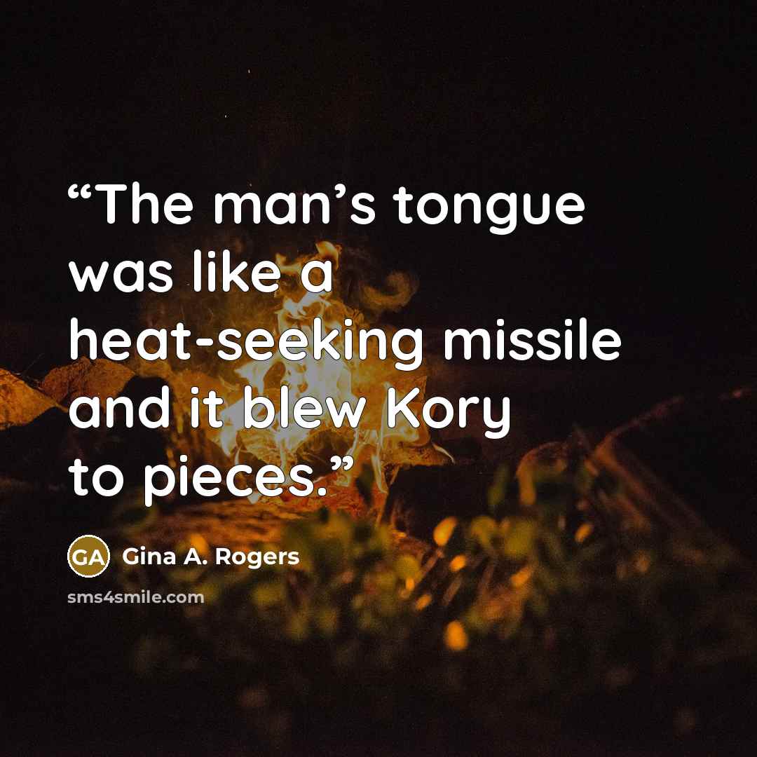 “The man’s tongue was like a heat-seeking missile and it blew Kory to pieces.” quote by Gina A. Rogers