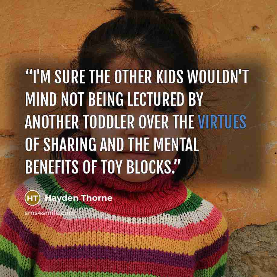 “I'm sure the other kids wouldn't mind not being lectured by another toddler over the virtues of sharing and the mental benefits of toy blocks.” quote by Hayden Thorne