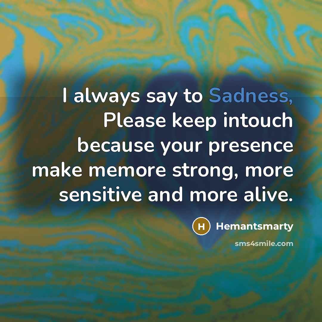 “I always say to Sadness, Please keep intouch because your…” quote by Hemantsmarty