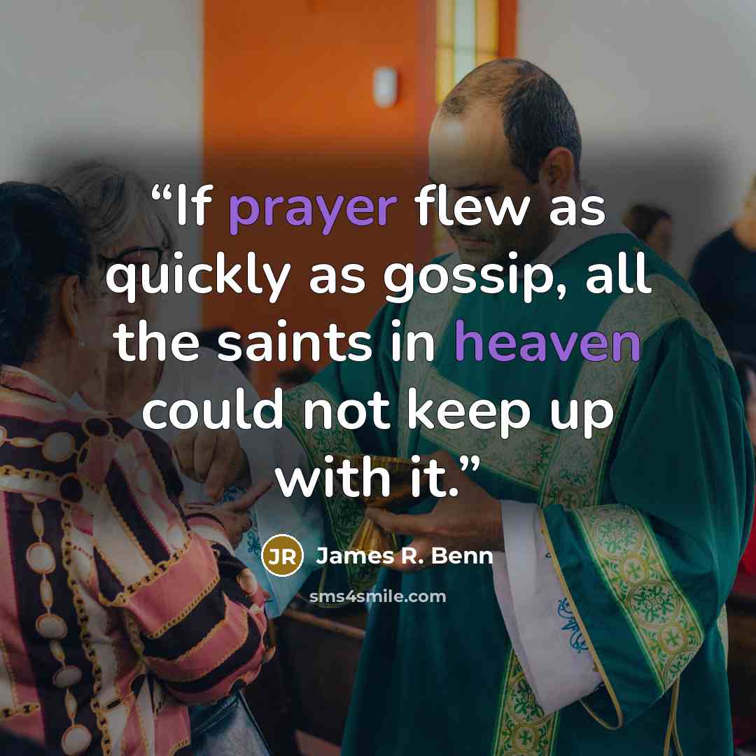 “If prayer flew as quickly as gossip, all the saints in heaven could not keep up with it.” quote by James R. Benn
