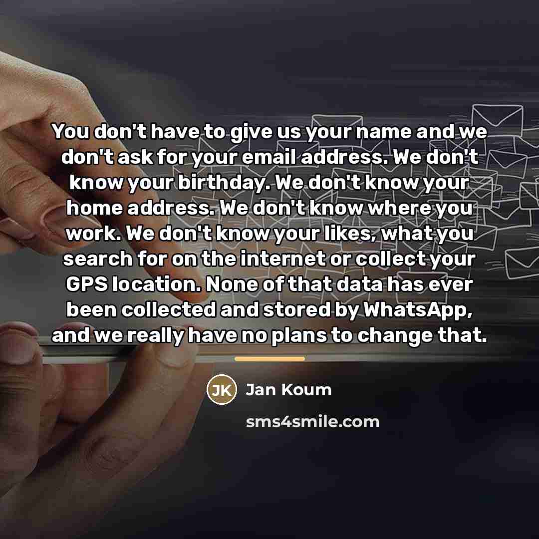 “You don't have to give us your name and we…” quote by Jan Koum