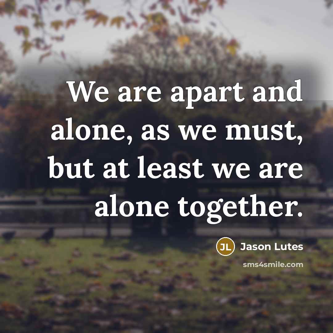 “We are apart and alone, as we must, but at…” quote by Jason Lutes
