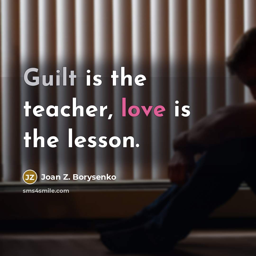 “Guilt is the teacher, love is the lesson.…” quote by Joan Z. Borysenko