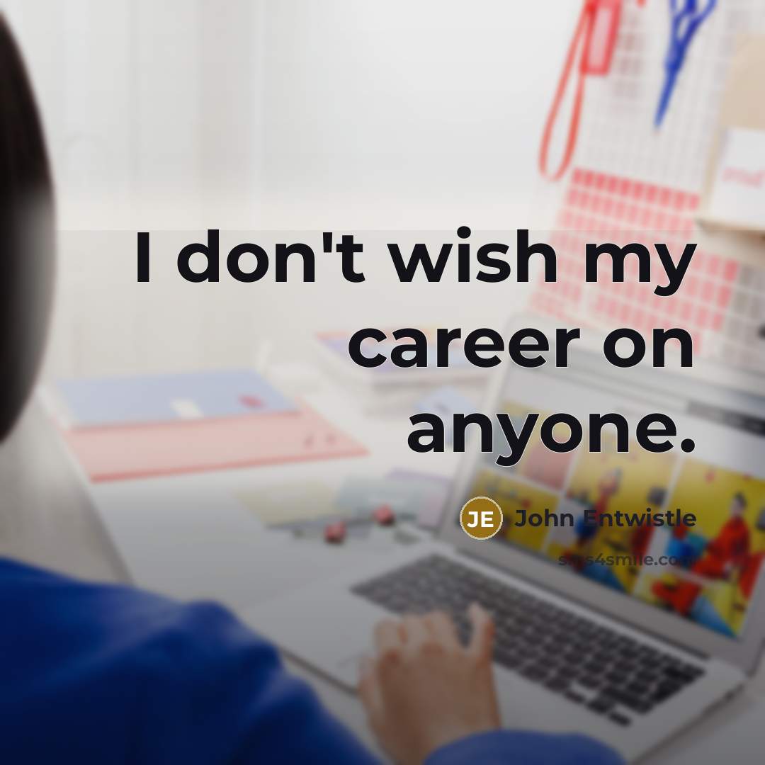 “I don't wish my career on anyone.…” quote by John Entwistle