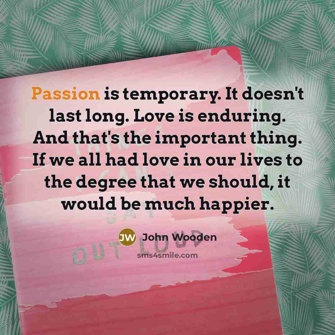 “Passion is temporary. It doesn't last long. Love is enduring.…” quote by John Wooden
