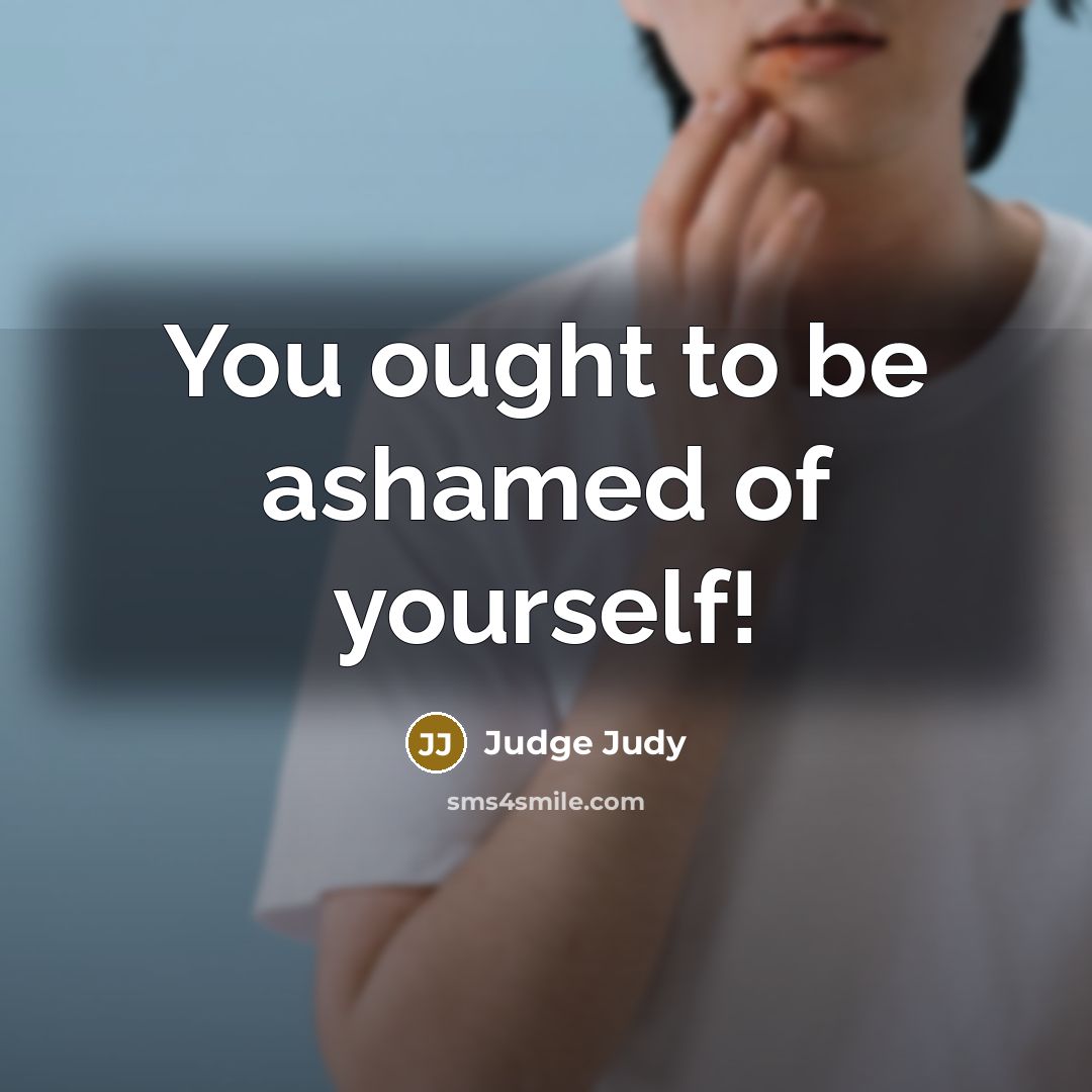 “You ought to be ashamed of yourself!…” quote by Judge Judy