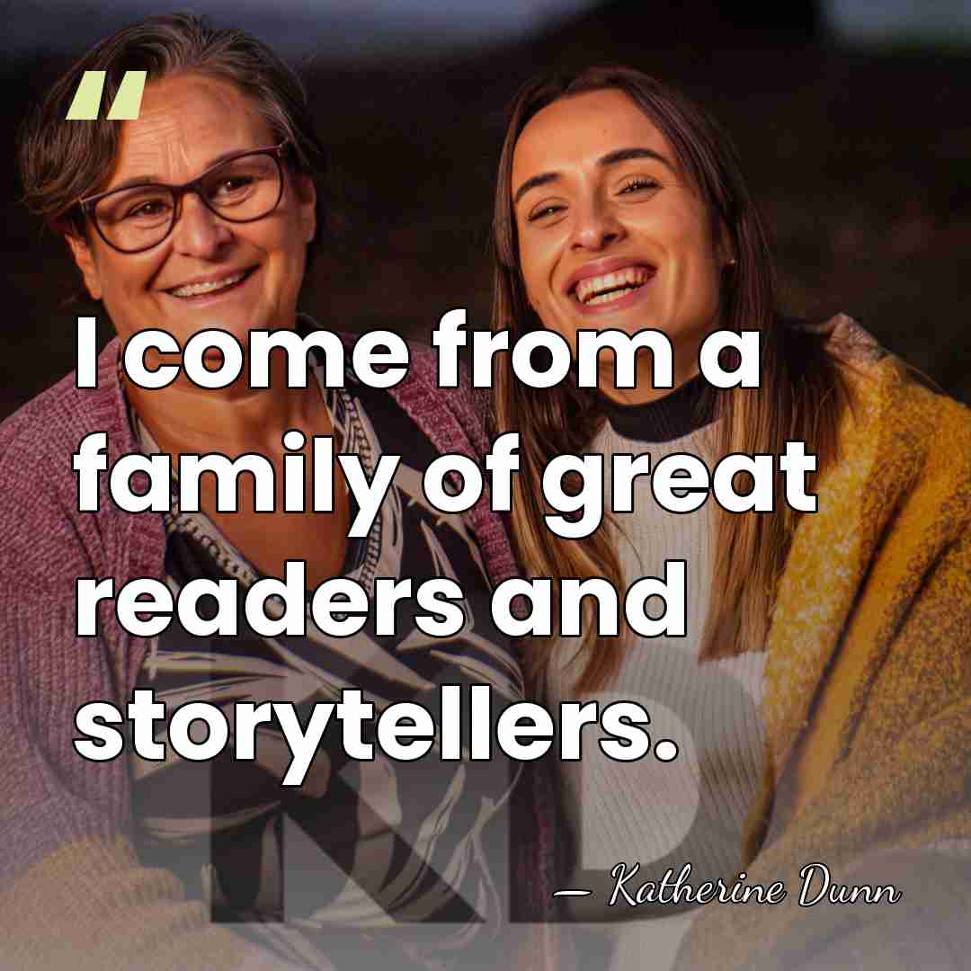 I come from a family of great readers and storytellers. - Katherine Dunn