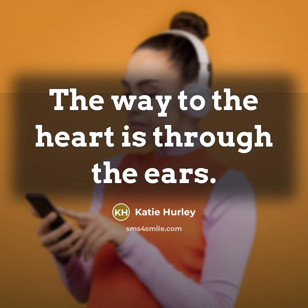 “The way to the heart is through the ears.” quote by Katie Hurley