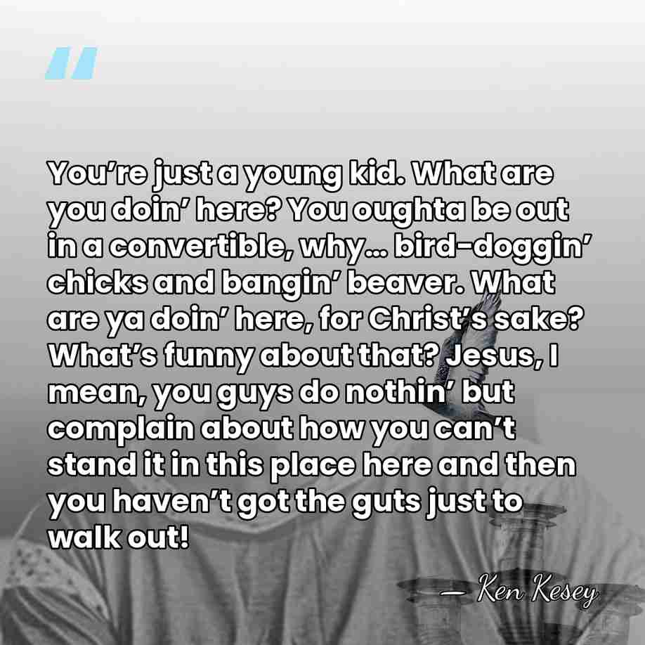 You’re just a young kid. What are you doin’ here? You oughta&hellip; - Ken Kesey