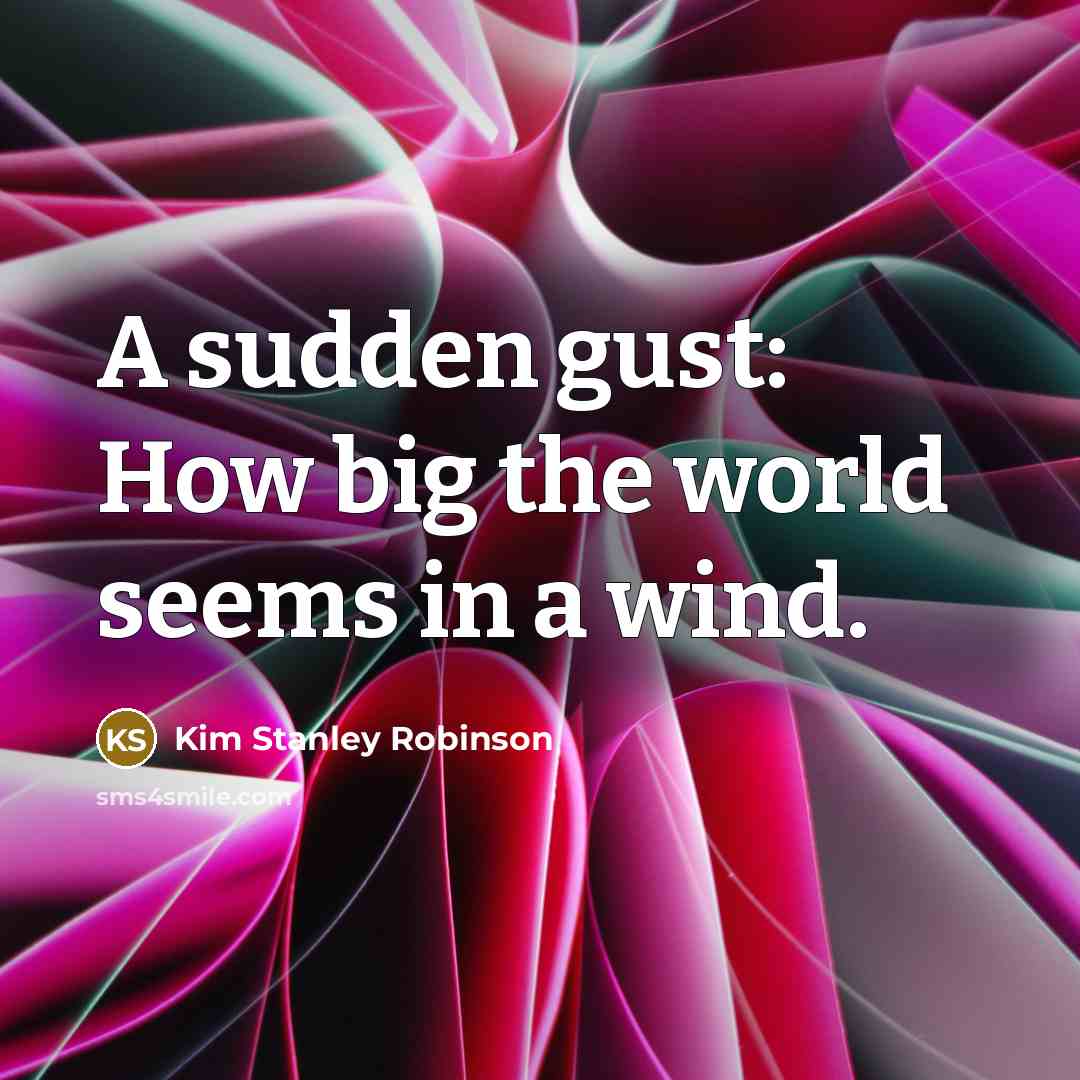 “A sudden gust: How big the world seems in a…” quote by Kim Stanley Robinson
