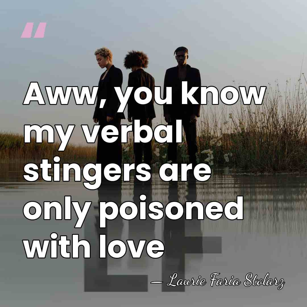 Aww, you know my verbal stingers are only poisoned with love - Laurie Faria Stolarz