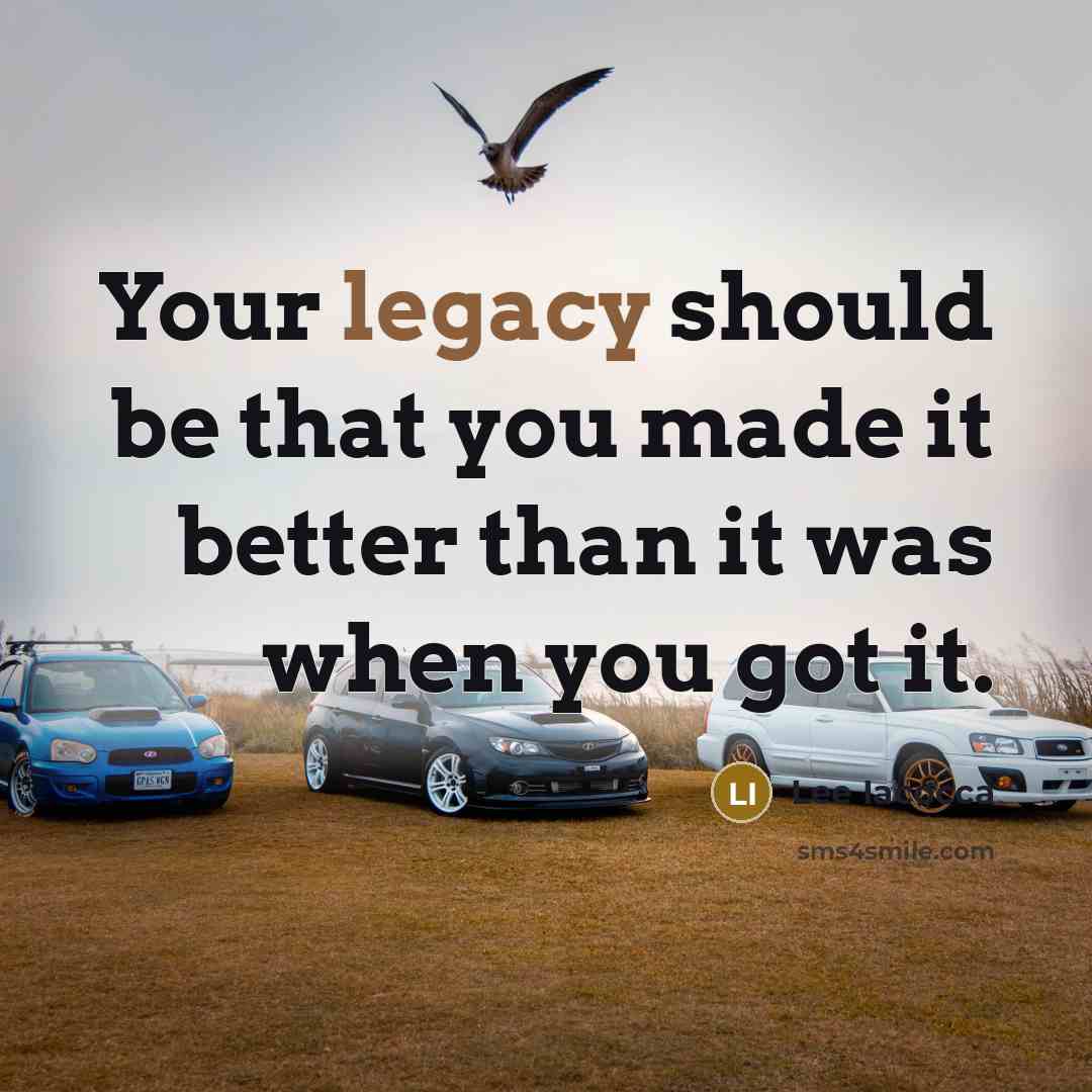“Your legacy should be that you made it better than…” quote by Lee Iacocca
