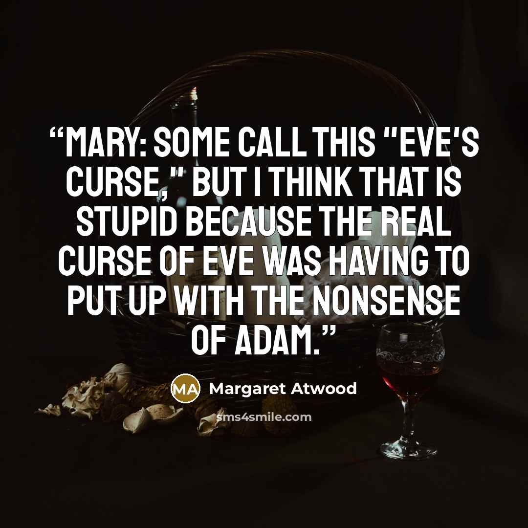 “Mary: Some call this "Eve's curse," but I think that is stupid because the real curse of Eve was having to put up with the nonsense of Adam.” quote by Margaret Atwood