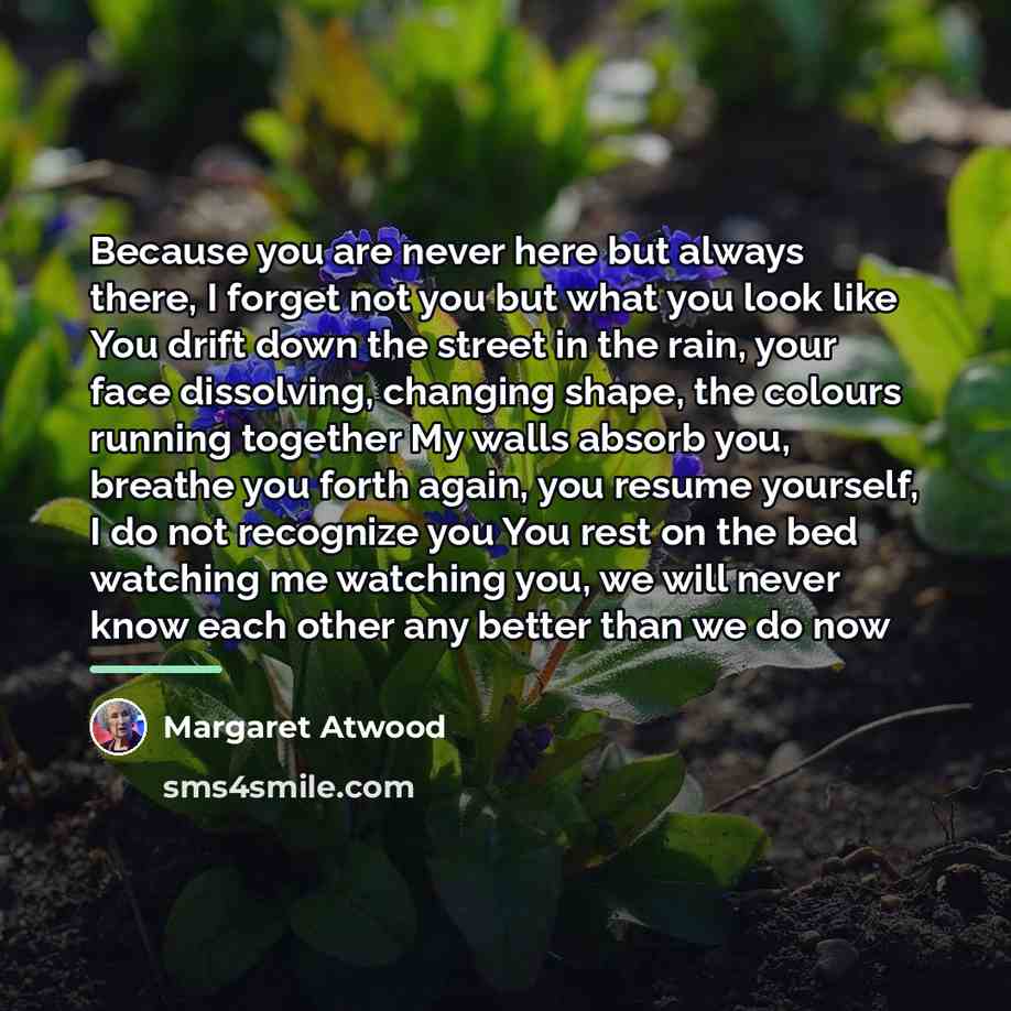 “Because you are never here but always there, I forget…” quote by Margaret Atwood