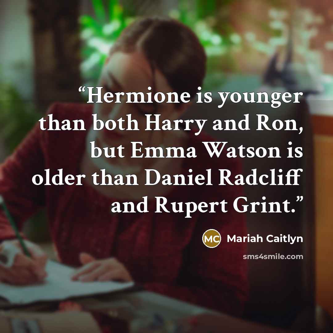 “Hermione is younger than both Harry and Ron, but Emma Watson is older than Daniel Radcliff and Rupert Grint.” quote by Mariah Caitlyn