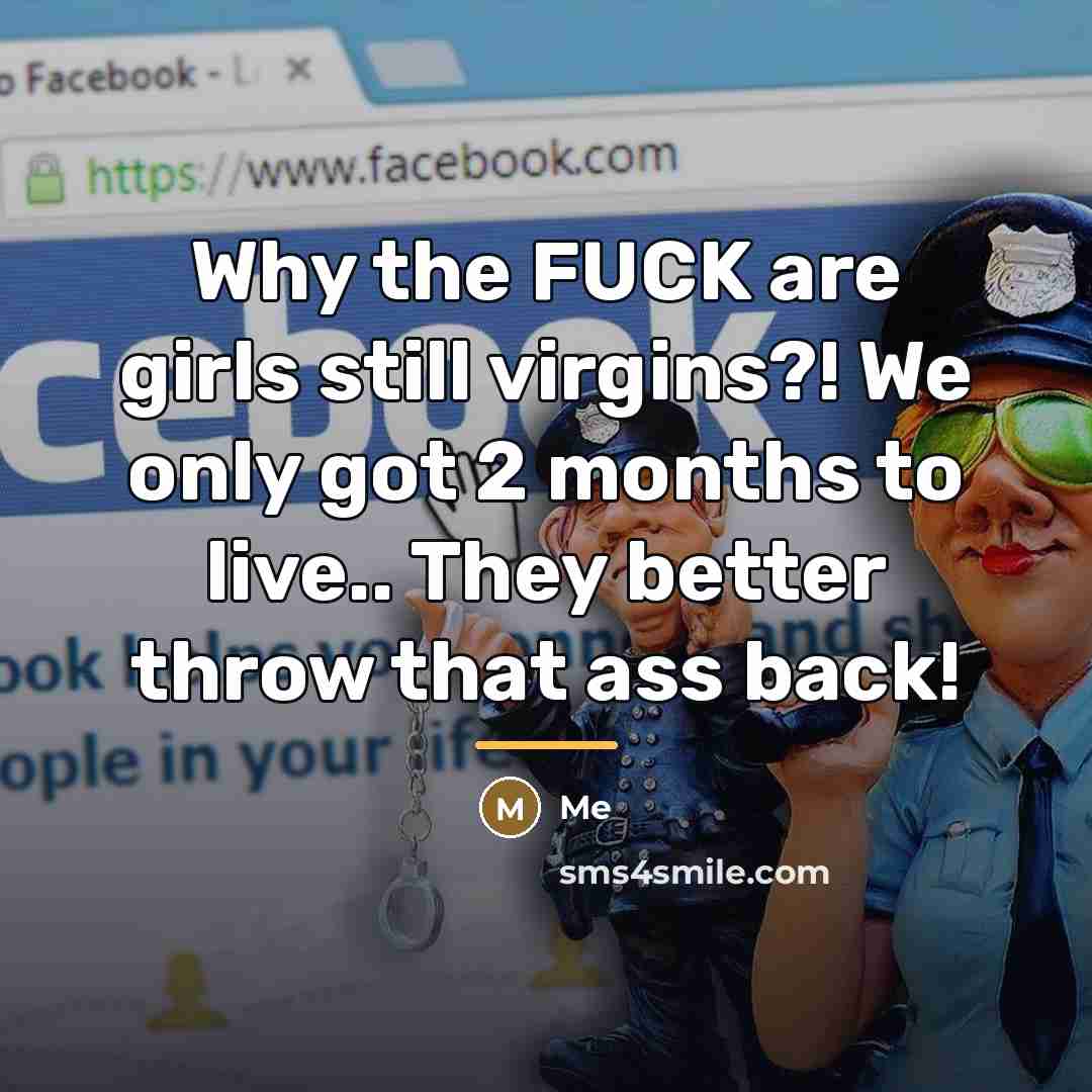 “Why the FUCK are girls still virgins?! We only got…” quote by Me
