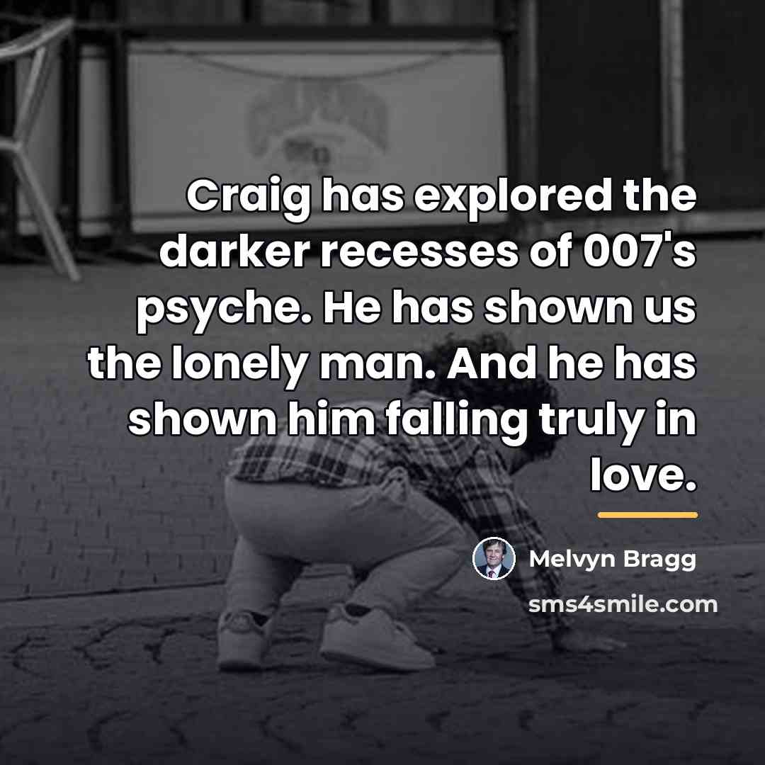 “Craig has explored the darker recesses of 007's psyche. He…” quote by Melvyn Bragg