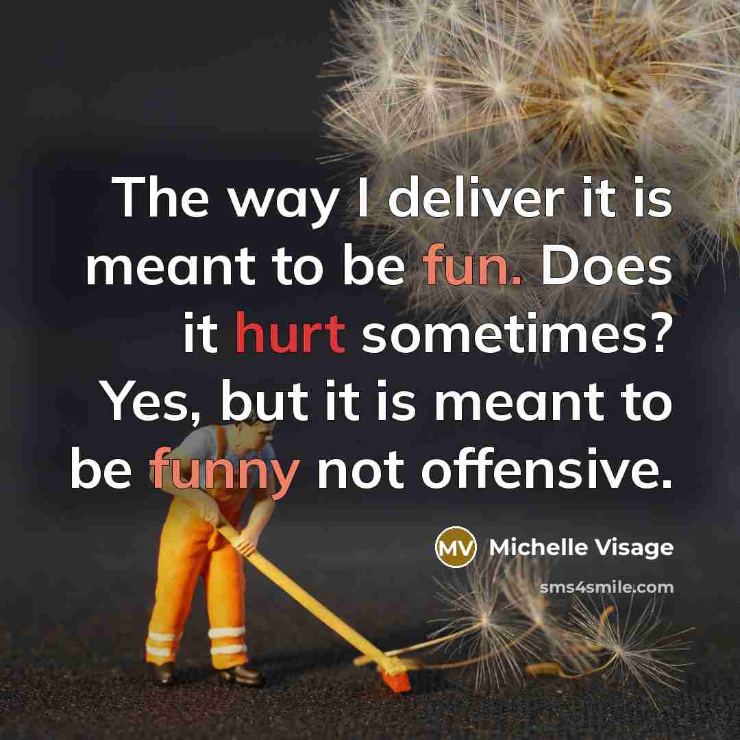 “The way I deliver it is meant to be fun. Does it hurt sometimes? Yes, but it is meant to be funny not offensive.” quote by Michelle Visage