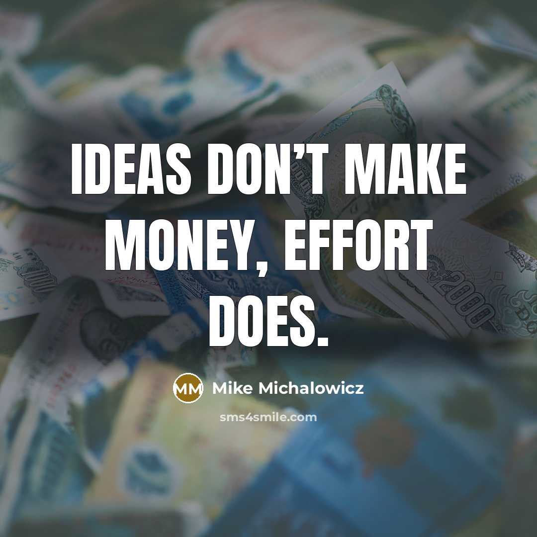 “Ideas don’t make money, effort does.…” quote by Mike Michalowicz