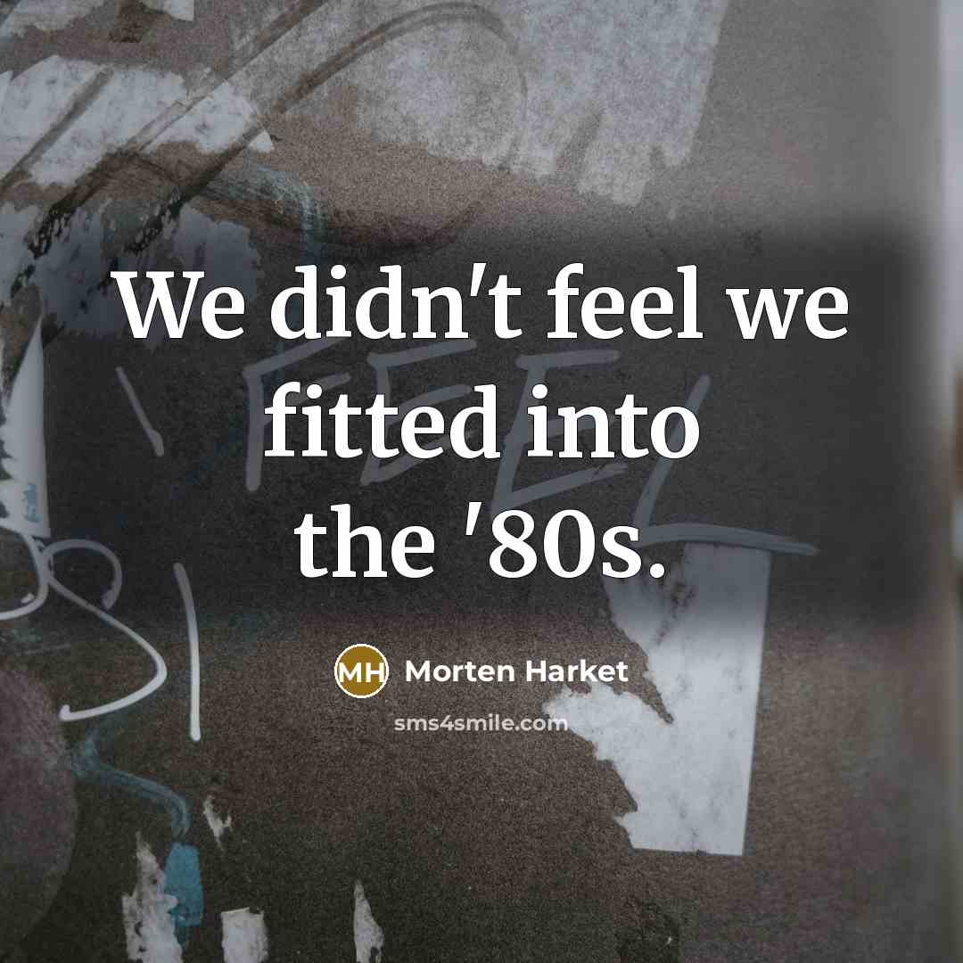 “We didn't feel we fitted into the '80s.” quote by Morten Harket