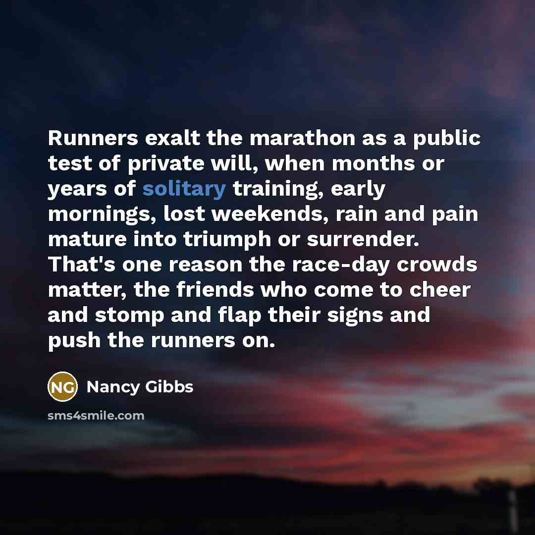 “Runners exalt the marathon as a public test of private…” quote by Nancy Gibbs