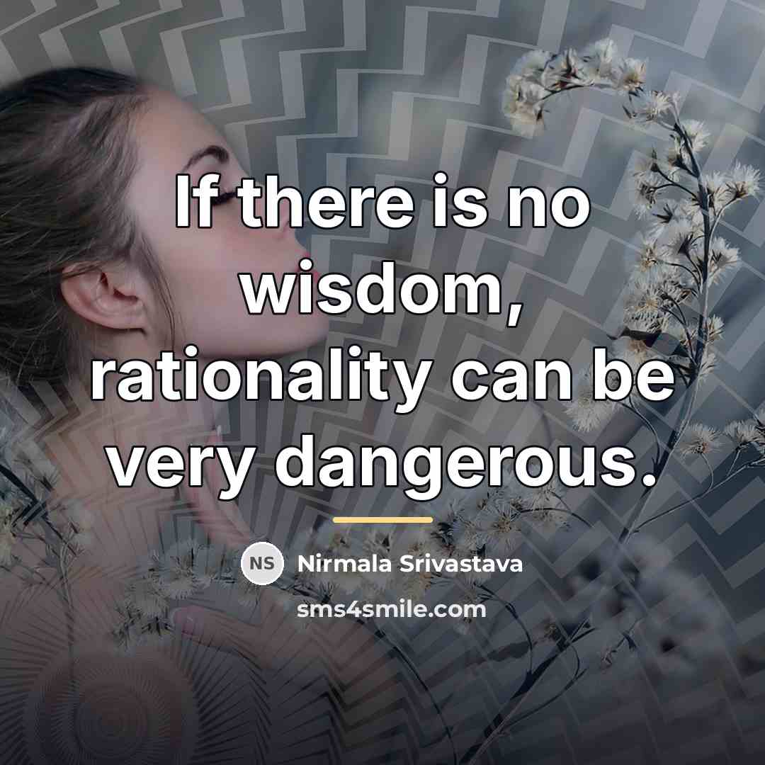 “If there is no wisdom, rationality can be very dangerous.…” quote by Nirmala Srivastava