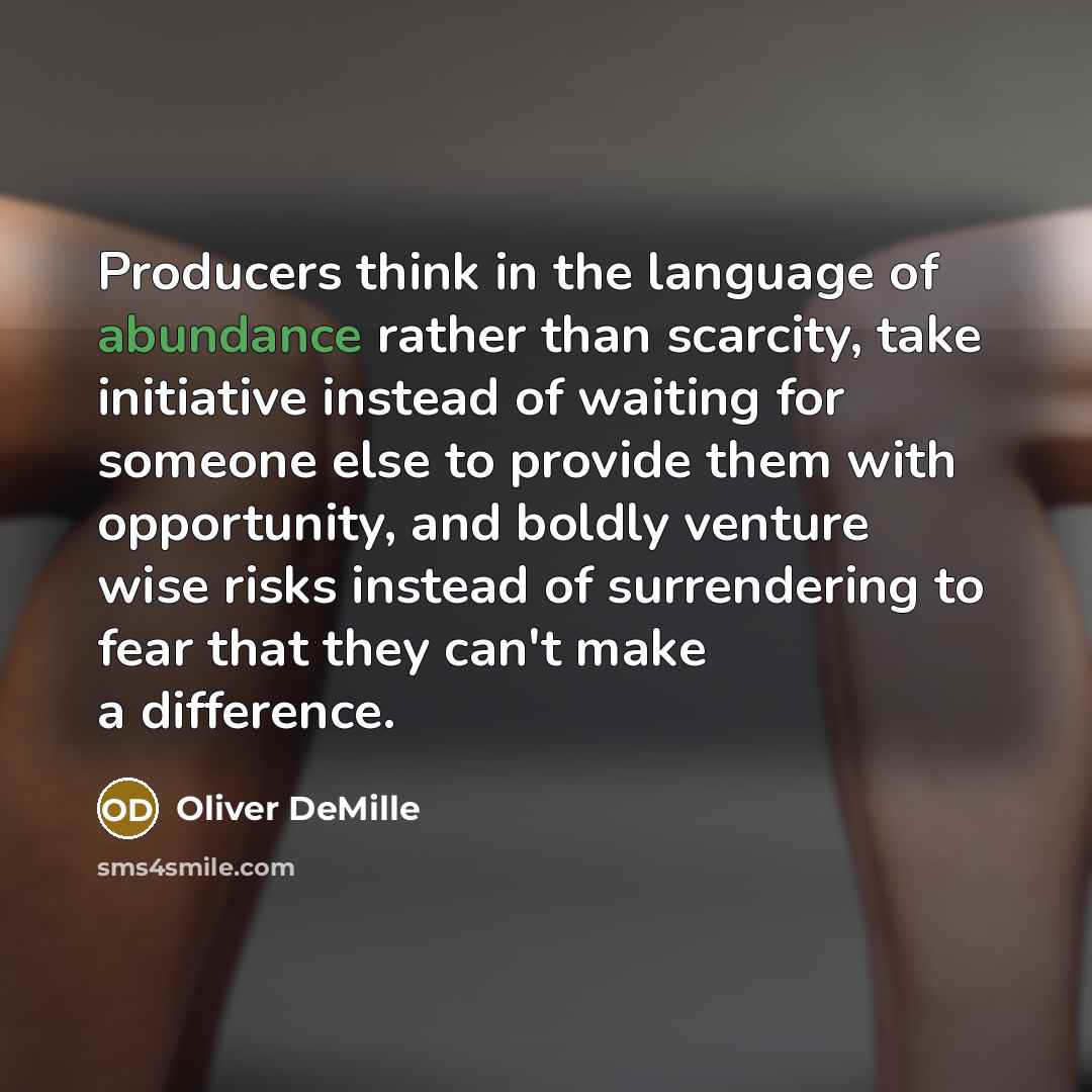 “Producers think in the language of abundance rather than scarcity,…” quote by Oliver DeMille