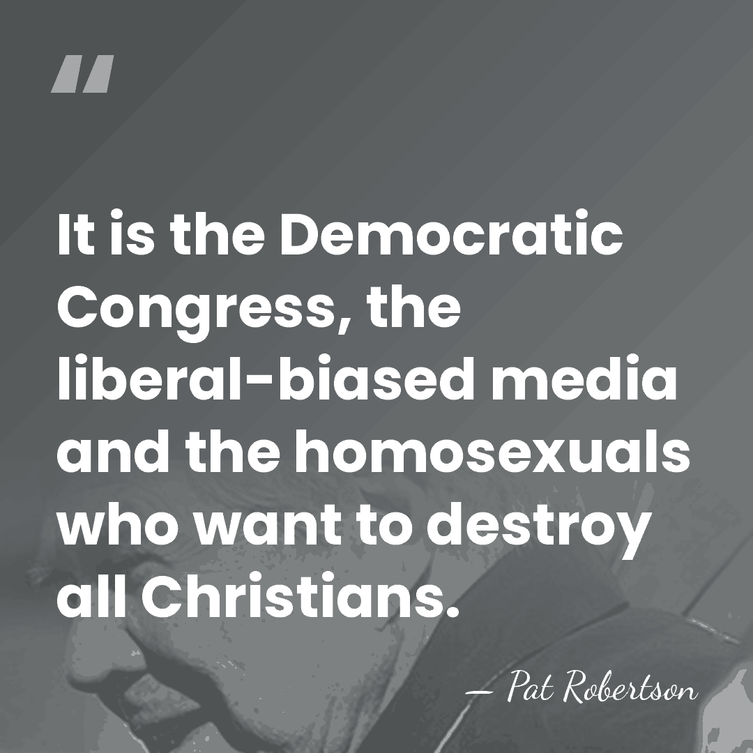It is the Democratic Congress, the liberal-biased media and the homosexuals who&hellip; - Pat Robertson