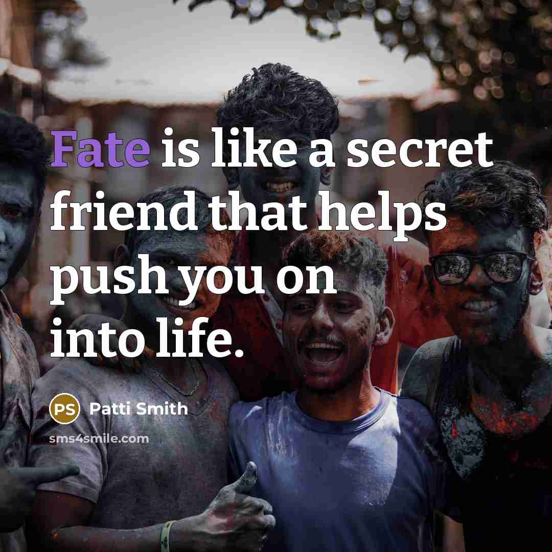 “Fate is like a secret friend that helps push you…” quote by Patti Smith