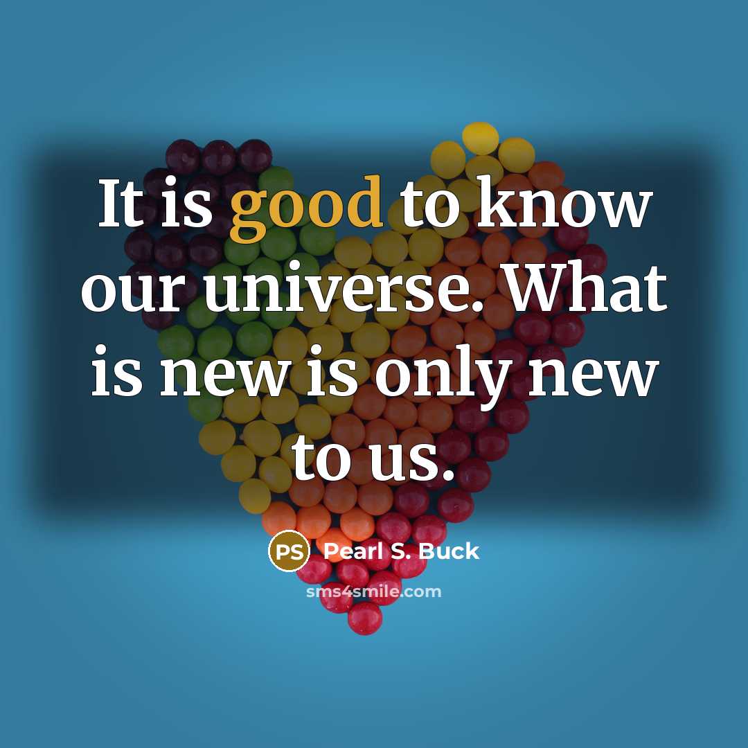 “It is good to know our universe. What is new…” quote by Pearl S. Buck