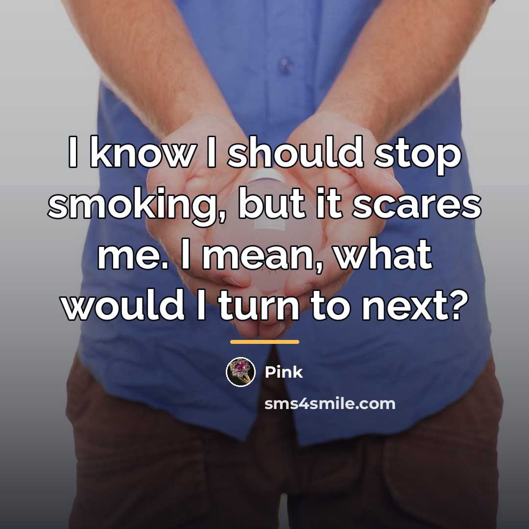 “I know I should stop smoking, but it scares me.…” quote by Pink