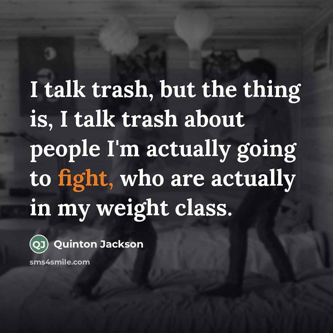 “I talk trash, but the thing is, I talk trash…” quote by Quinton Jackson