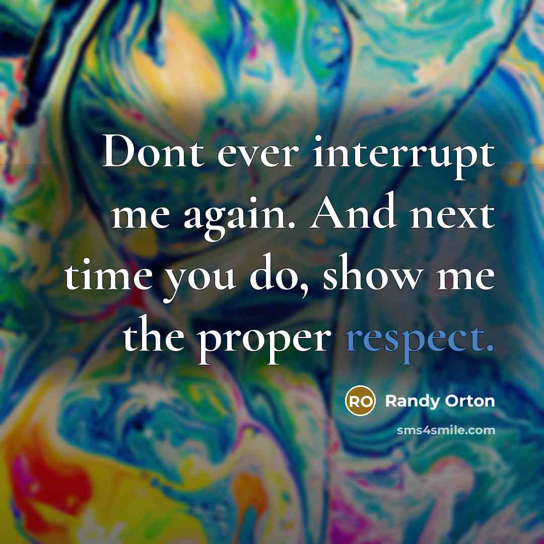 “Dont ever interrupt me again. And next time you do, show me the proper respect.” quote by Randy Orton