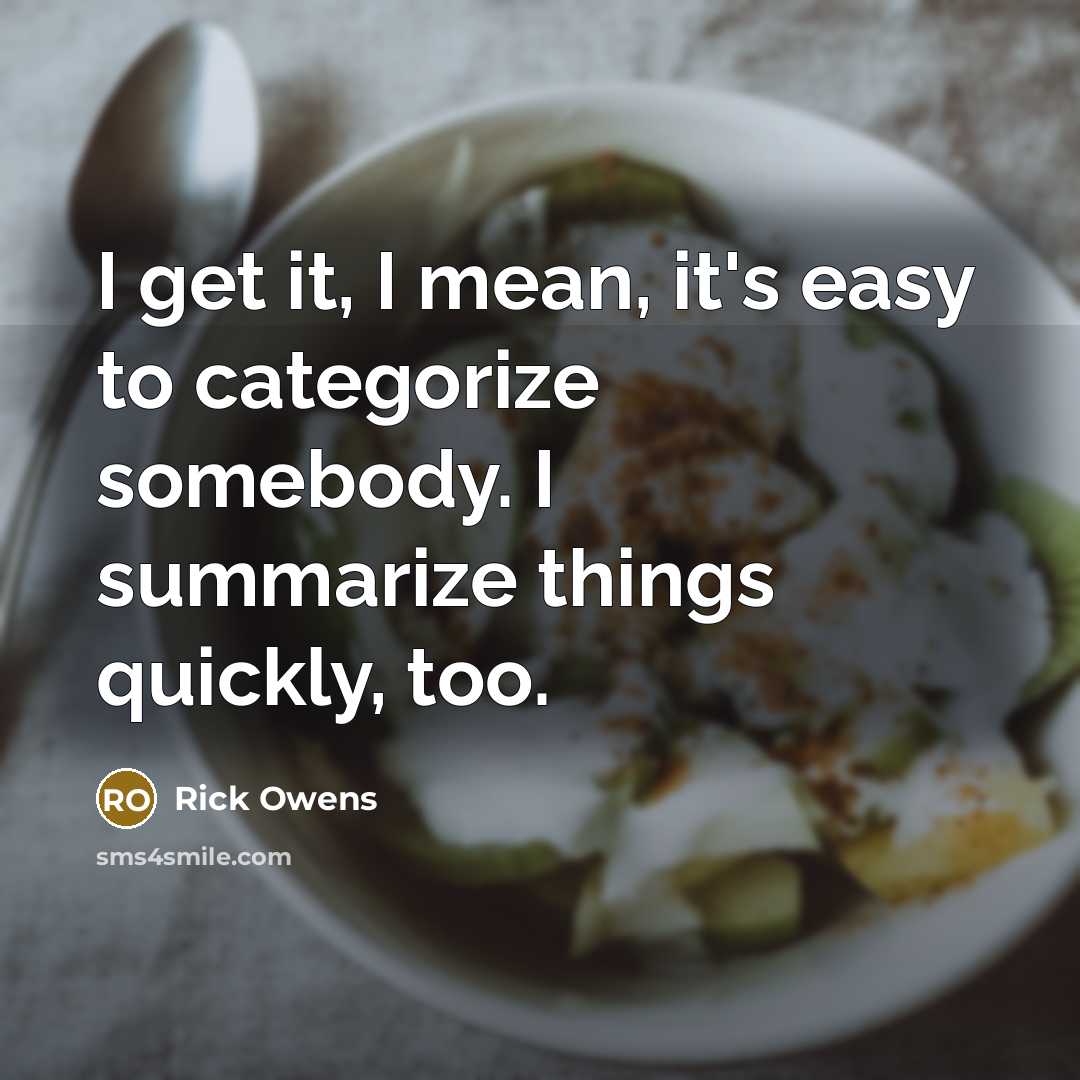 “I get it, I mean, it's easy to categorize somebody. I summarize things quickly, too.” quote by Rick Owens