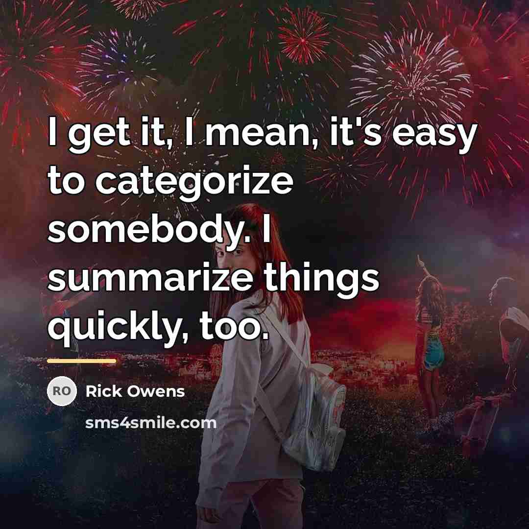 “I get it, I mean, it's easy to categorize somebody.…” quote by Rick Owens