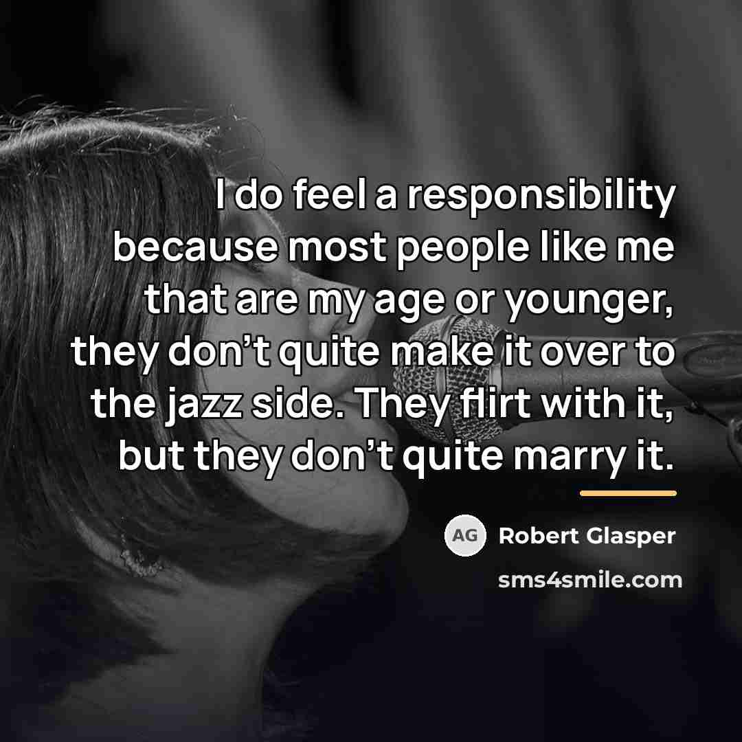 “I do feel a responsibility because most people like me…” quote by Robert Glasper