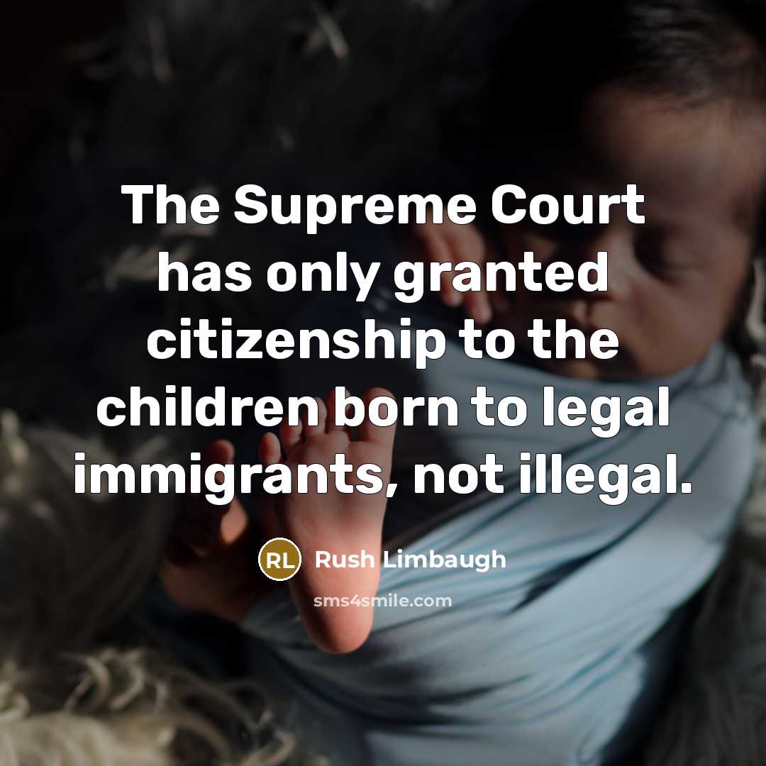 “The Supreme Court has only granted citizenship to the children…” quote by Rush Limbaugh