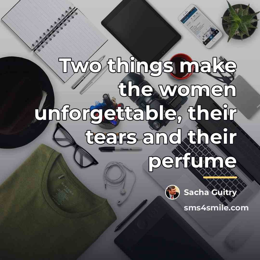 “Two things make the women unforgettable, their tears and their…” quote by Sacha Guitry