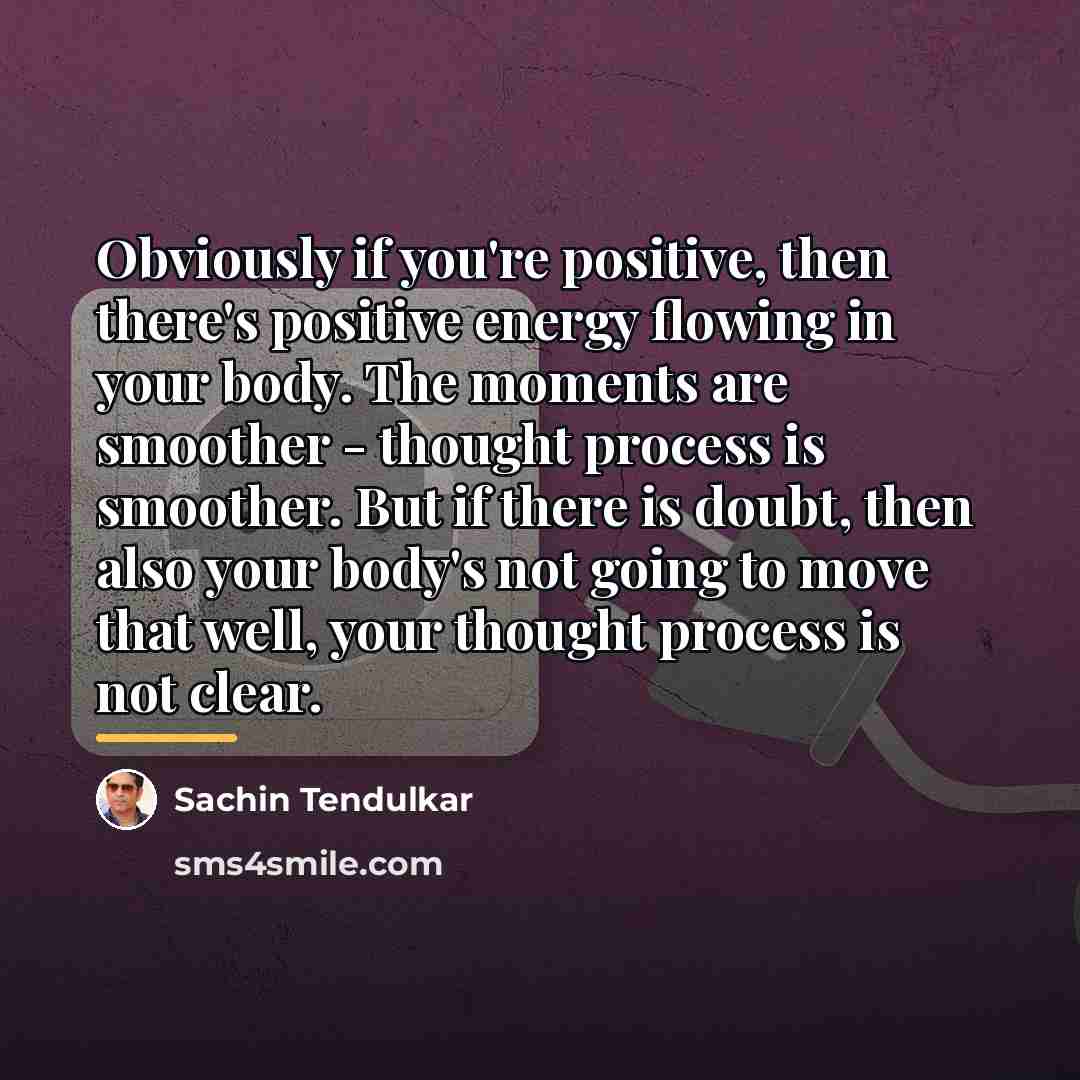 “Obviously if you're positive, then there's positive energy flowing in…” quote by Sachin Tendulkar