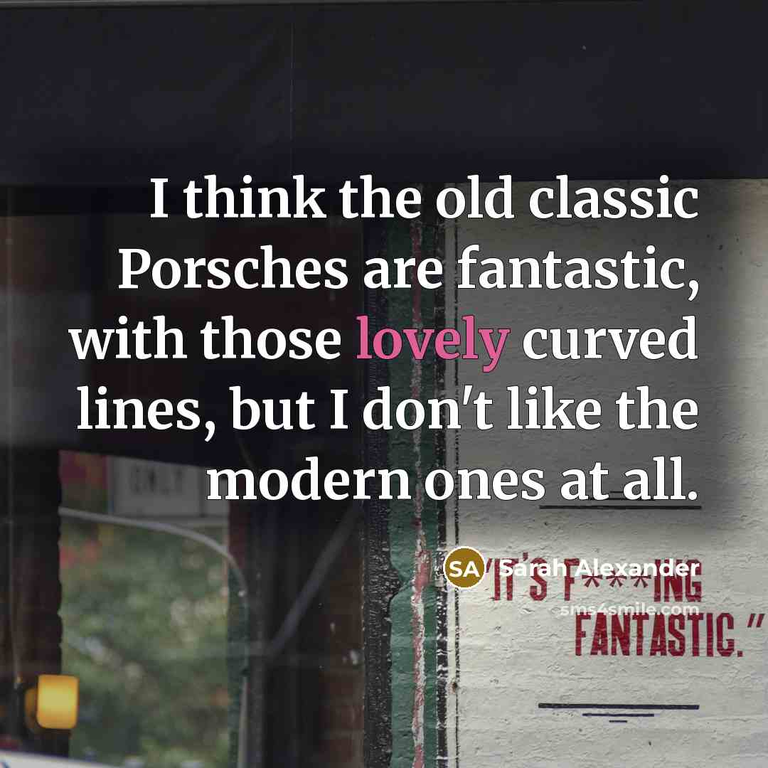 “I think the old classic Porsches are fantastic, with those…” quote by Sarah Alexander
