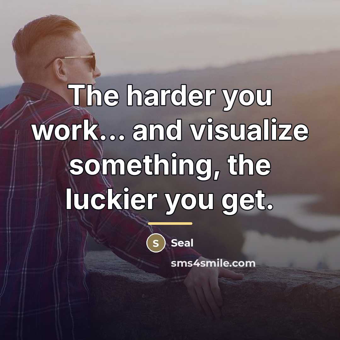 “The harder you work... and visualize something, the luckier you…” quote by Seal