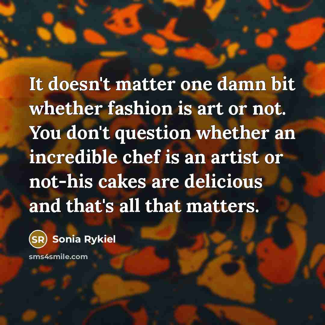 “It doesn't matter one damn bit whether fashion is art…” quote by Sonia Rykiel