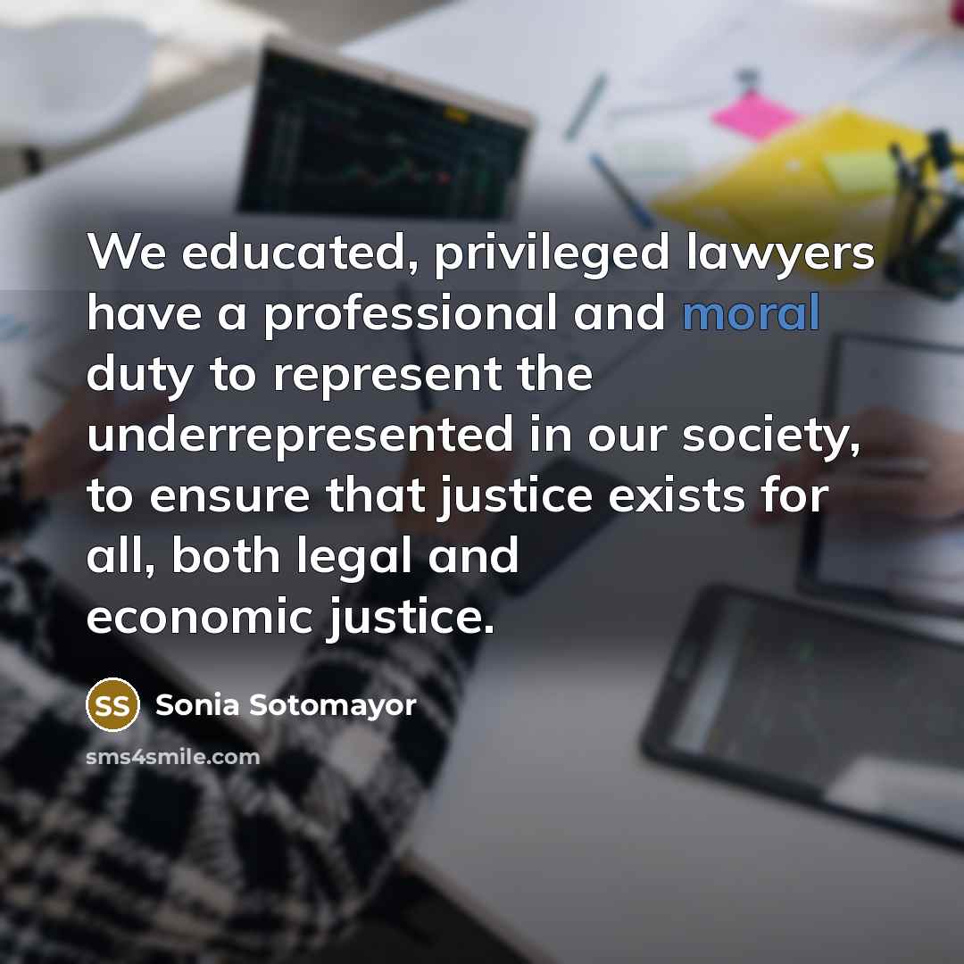 “We educated, privileged lawyers have a professional and moral duty…” quote by Sonia Sotomayor