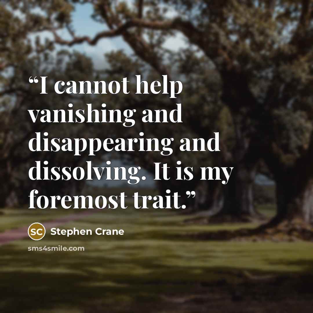 “I cannot help vanishing and disappearing and dissolving. It is my foremost trait.” quote by Stephen Crane
