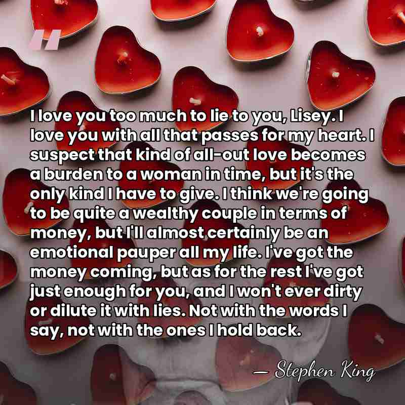 I love you too much to lie to you, Lisey. I love&hellip; - Stephen King