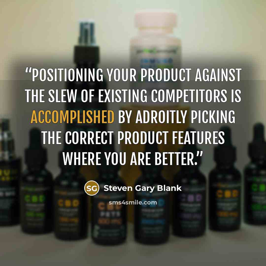“Positioning your product against the slew of existing competitors is accomplished by adroitly picking the correct product features where you are better.” quote by Steven Gary Blank