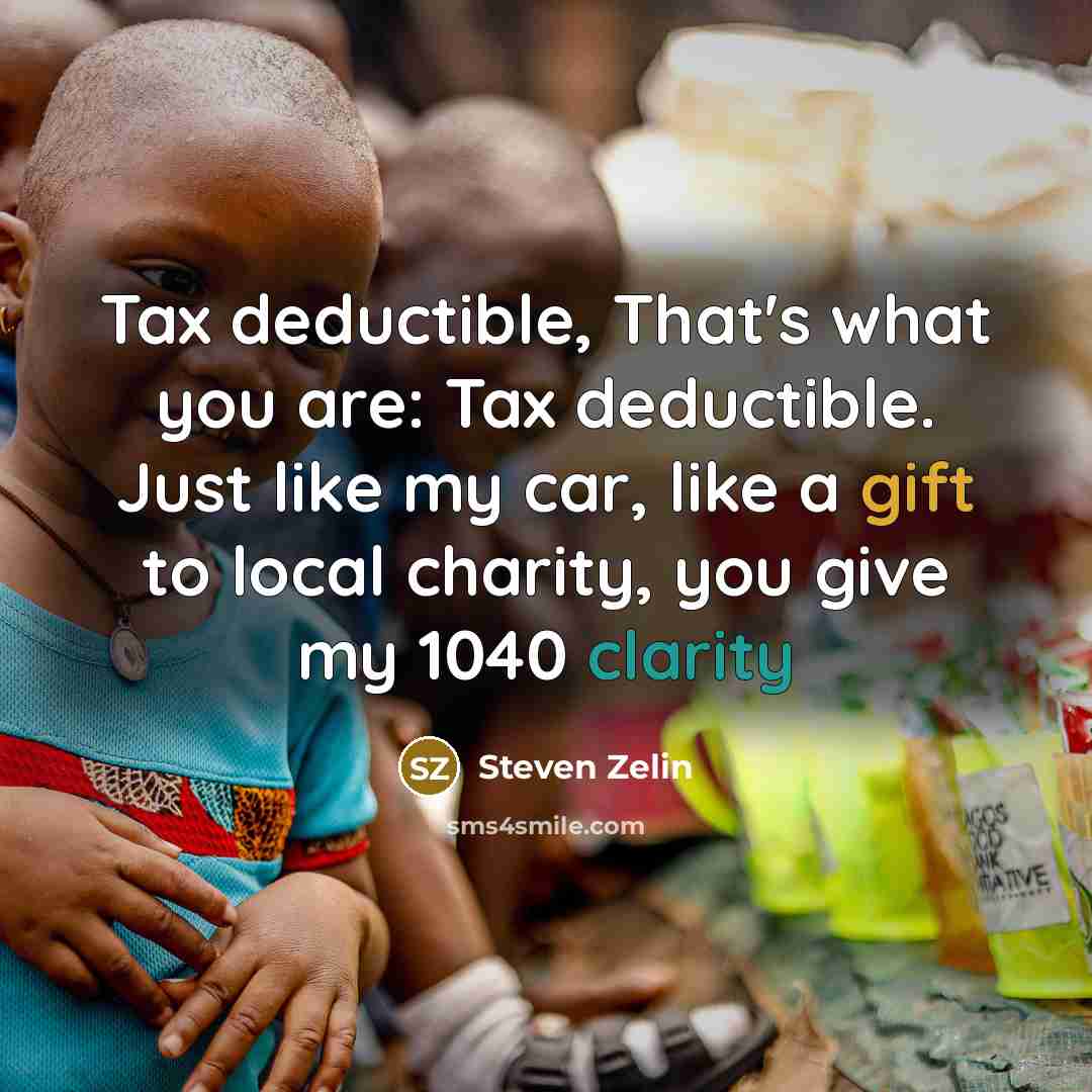 “Tax deductible, That's what you are: Tax deductible. Just like my car, like a gift to local charity, you give my 1040 clarity” quote by Steven Zelin