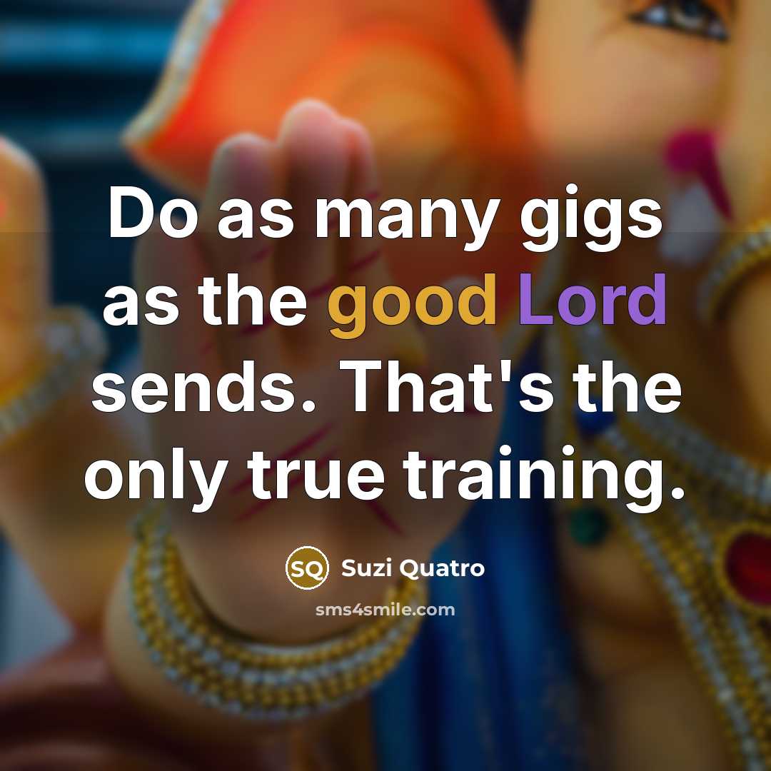 “Do as many gigs as the good Lord sends. That's…” quote by Suzi Quatro